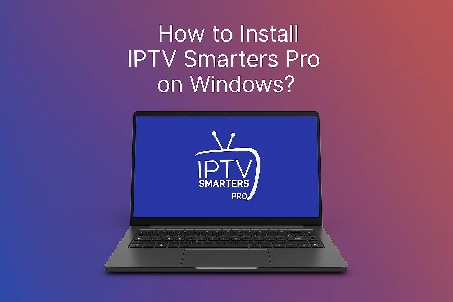Step-by-step guide to install IPTV Smarters Pro on Windows PC in 2026